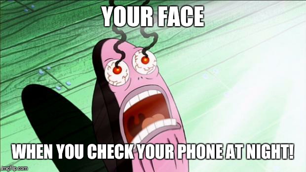 Spongebob My Eyes | YOUR FACE; WHEN YOU CHECK YOUR PHONE AT NIGHT! | image tagged in spongebob my eyes | made w/ Imgflip meme maker