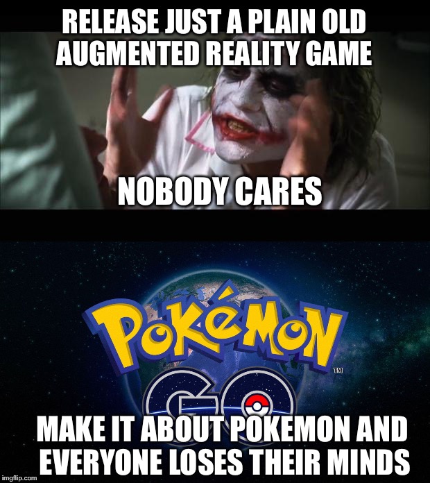 Everyone loses their minds | RELEASE JUST A PLAIN OLD AUGMENTED REALITY GAME; NOBODY CARES; MAKE IT ABOUT POKEMON AND EVERYONE LOSES THEIR MINDS | image tagged in and everybody loses their minds | made w/ Imgflip meme maker