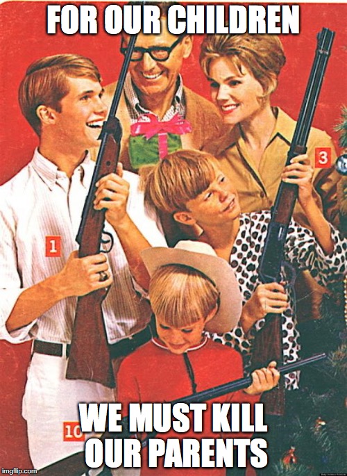 Christmas Guns | FOR OUR CHILDREN; WE MUST KILL OUR PARENTS | image tagged in christmas guns | made w/ Imgflip meme maker