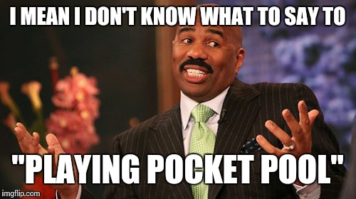 Steve Harvey | I MEAN I DON'T KNOW WHAT TO SAY TO; "PLAYING POCKET POOL" | image tagged in memes,steve harvey | made w/ Imgflip meme maker