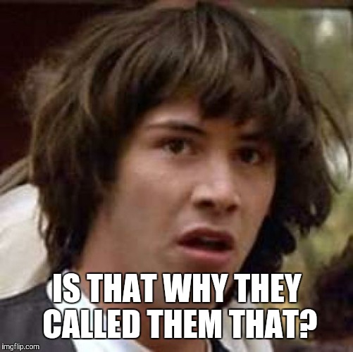 Conspiracy Keanu Meme | IS THAT WHY THEY CALLED THEM THAT? | image tagged in memes,conspiracy keanu | made w/ Imgflip meme maker