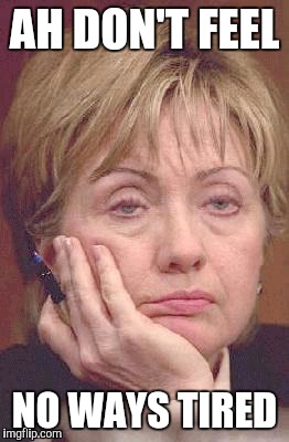 AH DON'T FEEL; NO WAYS TIRED | image tagged in hillary excited | made w/ Imgflip meme maker