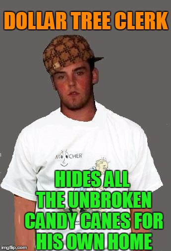 warmer season Scumbag Steve | DOLLAR TREE CLERK HIDES ALL THE UNBROKEN CANDY CANES FOR HIS OWN HOME | image tagged in warmer season scumbag steve | made w/ Imgflip meme maker