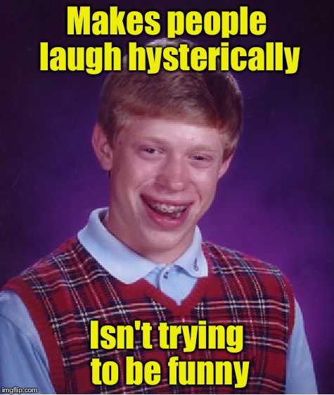 Bad Luck Brian Meme | Makes people laugh hysterically; Isn't trying to be funny | image tagged in memes,bad luck brian | made w/ Imgflip meme maker