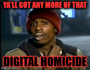 Yall Got Anymore Of | YA'LL GOT ANY MORE OF THAT; DIGITAL HOMICIDE | image tagged in yall got anymore of | made w/ Imgflip meme maker