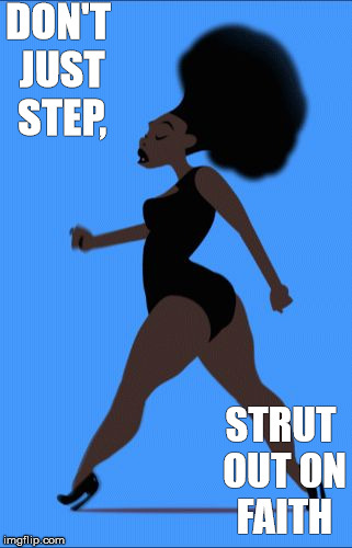 Strut out on faith |  DON'T JUST STEP, STRUT OUT ON FAITH | image tagged in strut | made w/ Imgflip meme maker