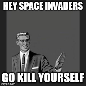 Kill Yourself Guy Meme | HEY SPACE INVADERS GO KILL YOURSELF | image tagged in memes,kill yourself guy | made w/ Imgflip meme maker