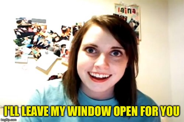 I'LL LEAVE MY WINDOW OPEN FOR YOU | made w/ Imgflip meme maker