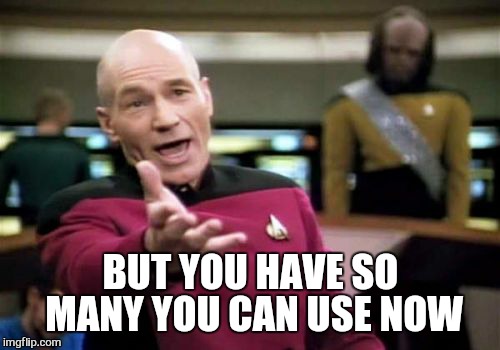 Picard Wtf Meme | BUT YOU HAVE SO MANY YOU CAN USE NOW | image tagged in memes,picard wtf | made w/ Imgflip meme maker