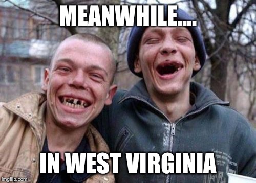 Ugly Twins Meme | MEANWHILE.... IN WEST VIRGINIA | image tagged in memes,ugly twins | made w/ Imgflip meme maker