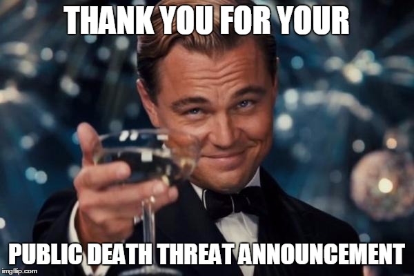 Leonardo Dicaprio Cheers Meme | THANK YOU FOR YOUR PUBLIC DEATH THREAT ANNOUNCEMENT | image tagged in memes,leonardo dicaprio cheers | made w/ Imgflip meme maker