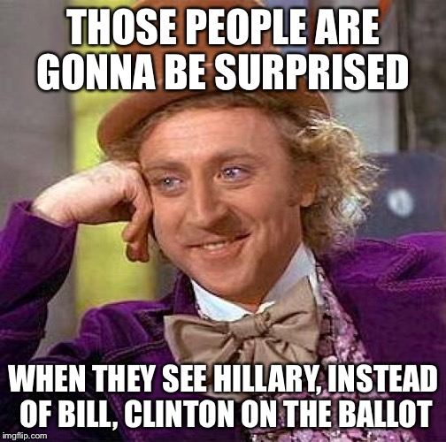 Creepy Condescending Wonka Meme | THOSE PEOPLE ARE GONNA BE SURPRISED WHEN THEY SEE HILLARY, INSTEAD OF BILL, CLINTON ON THE BALLOT | image tagged in memes,creepy condescending wonka | made w/ Imgflip meme maker