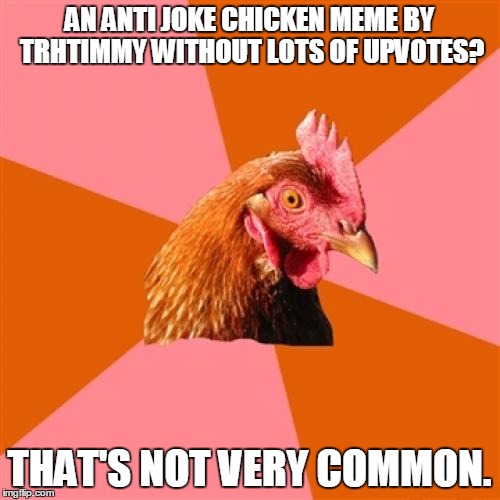 AN ANTI JOKE CHICKEN MEME BY TRHTIMMY WITHOUT LOTS OF UPVOTES? THAT'S NOT VERY COMMON. | made w/ Imgflip meme maker