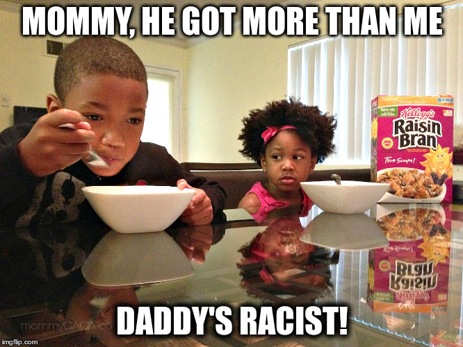 He got more | MOMMY, HE GOT MORE THAN ME; DADDY'S RACIST! | image tagged in cerealrace | made w/ Imgflip meme maker