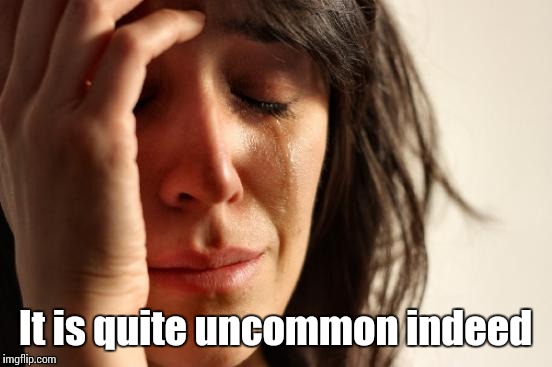 First World Problems Meme | It is quite uncommon indeed | image tagged in memes,first world problems | made w/ Imgflip meme maker