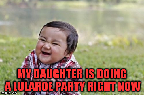 Evil Toddler Meme | MY DAUGHTER IS DOING A LULAROE PARTY RIGHT NOW | image tagged in memes,evil toddler | made w/ Imgflip meme maker