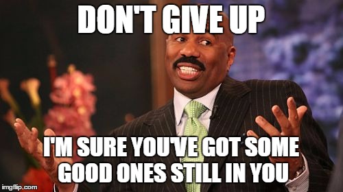 Steve Harvey Meme | DON'T GIVE UP I'M SURE YOU'VE GOT SOME GOOD ONES STILL IN YOU | image tagged in memes,steve harvey | made w/ Imgflip meme maker