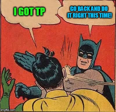 Batman Slapping Robin Meme | I GOT TP GO BACK AND DO IT RIGHT THIS TIME! | image tagged in memes,batman slapping robin | made w/ Imgflip meme maker