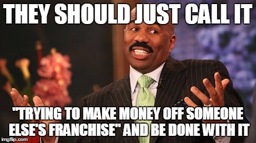 Steve Harvey Meme | THEY SHOULD JUST CALL IT "TRYING TO MAKE MONEY OFF SOMEONE ELSE'S FRANCHISE" AND BE DONE WITH IT | image tagged in memes,steve harvey | made w/ Imgflip meme maker