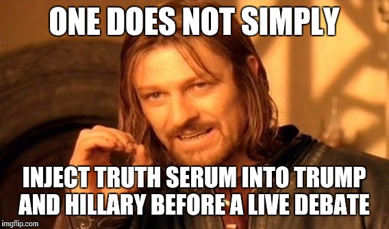 One Does Not Simply Meme | ONE DOES NOT SIMPLY; INJECT TRUTH SERUM INTO TRUMP AND HILLARY BEFORE A LIVE DEBATE | image tagged in memes,one does not simply | made w/ Imgflip meme maker