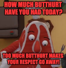 HOW MUCH BUTTHURT HAVE YOU HAD TODAY? TOO MUCH BUTTHURT MAKES YOUR RESPECT GO AWAY! | made w/ Imgflip meme maker