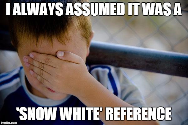 I ALWAYS ASSUMED IT WAS A 'SNOW WHITE' REFERENCE | made w/ Imgflip meme maker