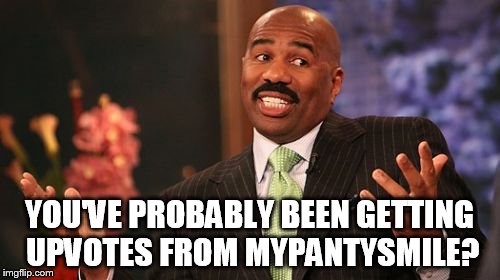 YOU'VE PROBABLY BEEN GETTING UPVOTES FROM MYPANTYSMILE? | image tagged in memes,steve harvey | made w/ Imgflip meme maker