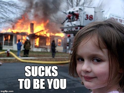 Disaster Girl Meme | SUCKS TO BE YOU | image tagged in memes,disaster girl | made w/ Imgflip meme maker