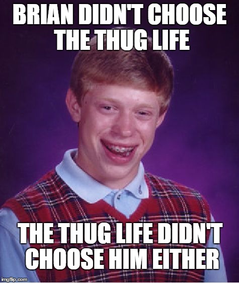 Bad Luck Brian Meme | BRIAN DIDN'T CHOOSE THE THUG LIFE; THE THUG LIFE DIDN'T CHOOSE HIM EITHER | image tagged in memes,bad luck brian | made w/ Imgflip meme maker