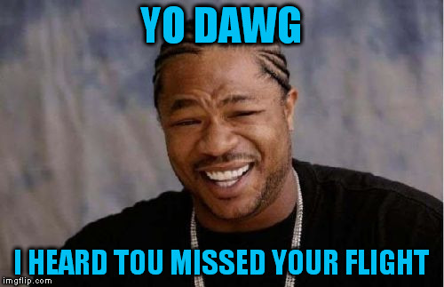 Yo Dawg Heard You Meme | YO DAWG I HEARD TOU MISSED YOUR FLIGHT | image tagged in memes,yo dawg heard you | made w/ Imgflip meme maker