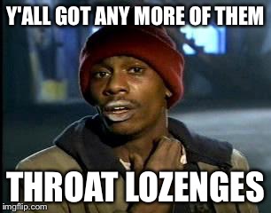 Y'all Got Any More Of That | Y'ALL GOT ANY MORE OF THEM; THROAT LOZENGES | image tagged in memes,yall got any more of | made w/ Imgflip meme maker