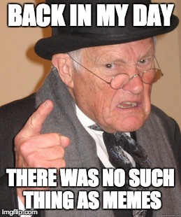 Back In My Day | BACK IN MY DAY; THERE WAS NO SUCH THING AS MEMES | image tagged in memes,back in my day | made w/ Imgflip meme maker