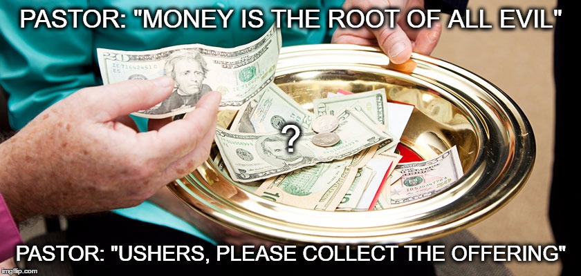 PASTOR: "MONEY IS THE ROOT OF ALL EVIL"; ? PASTOR: "USHERS, PLEASE COLLECT THE OFFERING" | image tagged in church,tithes,money | made w/ Imgflip meme maker