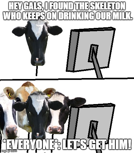 HEY GALS, I FOUND THE SKELETON WHO KEEPS ON DRINKING OUR MILK. *EVERYONE*: LET'S GET HIM! | made w/ Imgflip meme maker