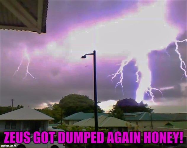 I took this awesome pic at my house :) | ZEUS GOT DUMPED AGAIN HONEY! | image tagged in lightning,zeus,meme,so true,honey,bad lightning pun | made w/ Imgflip meme maker