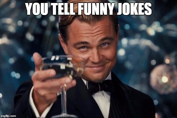 Leonardo Dicaprio Cheers Meme | YOU TELL FUNNY JOKES | image tagged in memes,leonardo dicaprio cheers | made w/ Imgflip meme maker