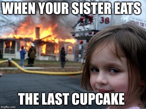 Disaster Girl | WHEN YOUR SISTER EATS; THE LAST CUPCAKE | image tagged in memes,disaster girl | made w/ Imgflip meme maker
