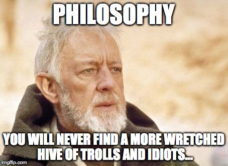 Obi Wan Kenobi Meme | PHILOSOPHY; YOU WILL NEVER FIND A MORE WRETCHED HIVE OF TROLLS AND IDIOTS... | image tagged in memes,obi wan kenobi | made w/ Imgflip meme maker