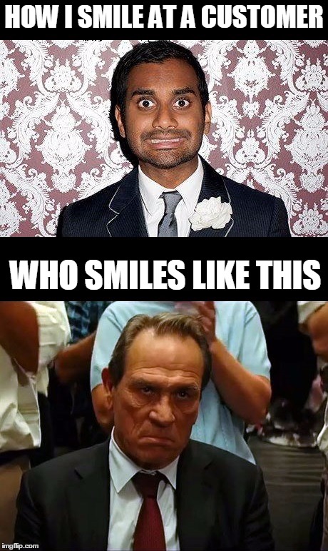   | HOW I SMILE AT A CUSTOMER; WHO SMILES LIKE THIS | image tagged in retail,customer service,customers,smile,tommy lee jones,aziz | made w/ Imgflip meme maker
