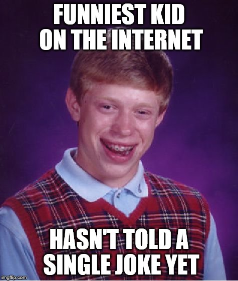 Bad Luck Brian Meme | FUNNIEST KID ON THE INTERNET HASN'T TOLD A SINGLE JOKE YET | image tagged in memes,bad luck brian | made w/ Imgflip meme maker