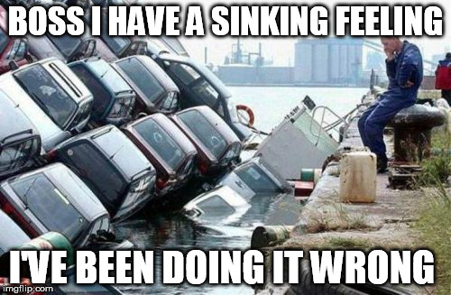 Sinking Feeling | BOSS I HAVE A SINKING FEELING; I'VE BEEN DOING IT WRONG | image tagged in doing the right things | made w/ Imgflip meme maker