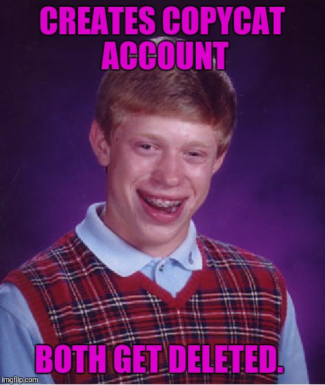 Bad Luck Brian Meme | CREATES COPYCAT ACCOUNT BOTH GET DELETED. | image tagged in memes,bad luck brian | made w/ Imgflip meme maker