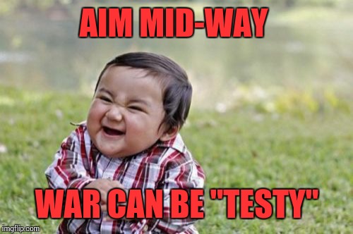 Evil Toddler Meme | AIM MID-WAY WAR CAN BE "TESTY" | image tagged in memes,evil toddler | made w/ Imgflip meme maker