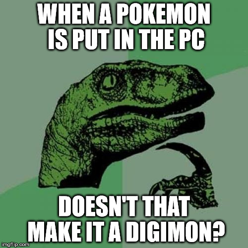 Philosoraptor Meme | WHEN A POKEMON IS PUT IN THE PC; DOESN'T THAT MAKE IT A DIGIMON? | image tagged in memes,philosoraptor | made w/ Imgflip meme maker