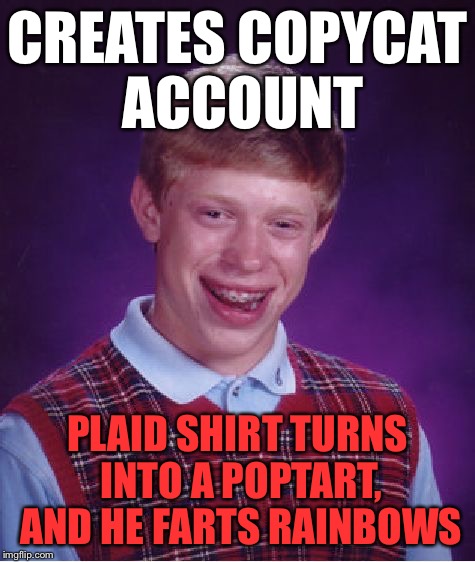 Bad Luck Brian Meme | CREATES COPYCAT ACCOUNT PLAID SHIRT TURNS INTO A POPTART, AND HE FARTS RAINBOWS | image tagged in memes,bad luck brian | made w/ Imgflip meme maker