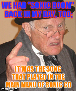 Back In My Day | WE HAD "SONIC BOOM" BACK IN MY DAY, TOO;; IT WAS THE SONG THAT PLAYED IN THE MAIN MENU OF SONIC CD | image tagged in back in my day,sonic boom,sonic the hedgehog,sega,sonic,video games | made w/ Imgflip meme maker
