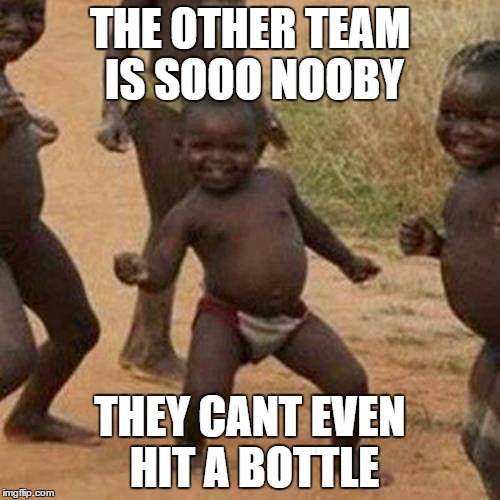 Third World Success Kid Meme | THE OTHER TEAM IS SOOO NOOBY; THEY CANT EVEN HIT A BOTTLE | image tagged in memes,third world success kid | made w/ Imgflip meme maker