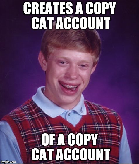 Bad Luck Brian Meme | CREATES A COPY CAT ACCOUNT OF A COPY CAT ACCOUNT | image tagged in memes,bad luck brian | made w/ Imgflip meme maker