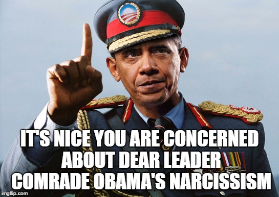 IT'S NICE YOU ARE CONCERNED ABOUT DEAR LEADER COMRADE OBAMA'S NARCISSISM | made w/ Imgflip meme maker