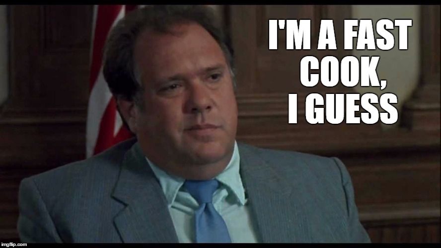 Fast Cook | I'M A FAST COOK, I GUESS | image tagged in sam tipton,memes,my cousin vinny | made w/ Imgflip meme maker